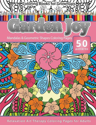 Coloring Books For Grownups Garden Joy: Mandala & Geometric Shapes Coloring Pages Relaxation Art Therapy Coloring Pages For Adults