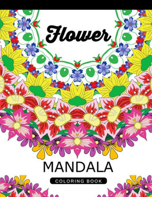 Flower Mandala Coloring Book: Adult Coloring Book (Art Book Series) Floral Mandala Coloring Book For Adults