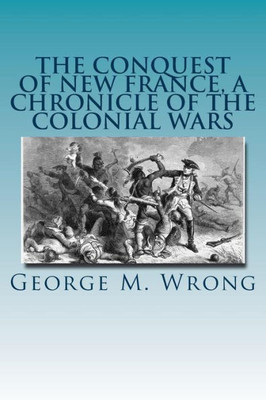 The Conquest Of New France, A Chronicle Of The Colonial Wars