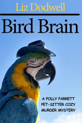 Bird Brain: A Polly Parrett Pet-Sitter Cozy Murder Mystery: Book 3 (Polly Parrett Pet Sitter Cozy Murder Mysteries)