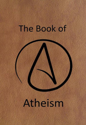 The Book Of Atheism: Answering The Questions About The Atheist Religion