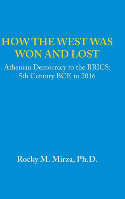How The West Was Won And Lost: Athenian Democracy To The Brics: 5Th Century Bce To 2016