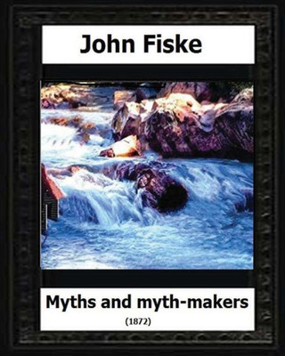 Myths And Myth Makers (1872) By:John Fiske (Philosopher)