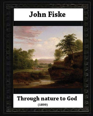 Through Nature To God (1899), By John Fiske (Philosopher)