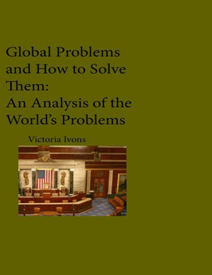 Global Problems And How We Can Solve Them: An Analysis Of Seven Of The World'S Problems
