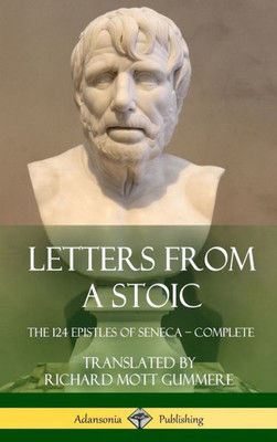 Letters From A Stoic: The 124 Epistles Of Seneca - Complete (Hardcover)