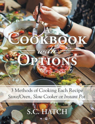 A Cookbook With Options: 3 Methods Of Cooking Each Recipe Stove/Oven, Slow Cooker Or Instant Pot