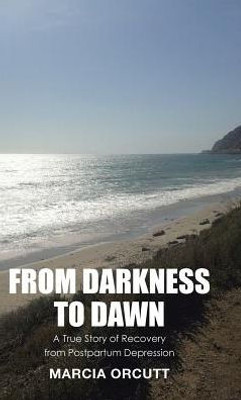 From Darkness To Dawn: A True Story Of Recovery From Postpartum Depression