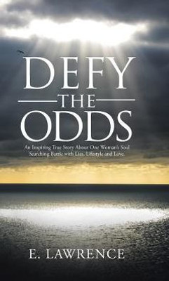 Defy The Odds: An Inspiring True Story About One Woman'S Soul Searching Battle With Lies, Lifestyle And Love.