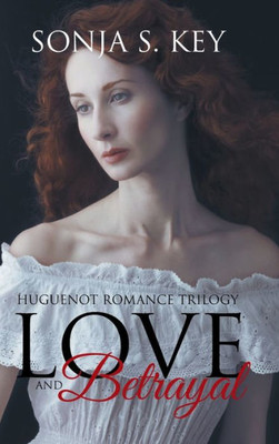 Love And Betrayal: Huguenot Romance Trilogy