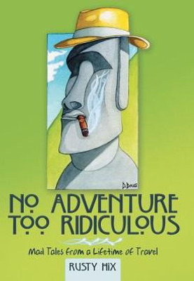 No Adventure Too Ridiculous: Mad Tales From A Lifetime Of Travel