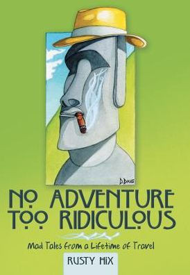 No Adventure Too Ridiculous: Mad Tales From A Lifetime Of Travel