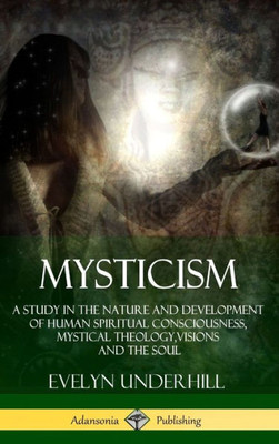 Mysticism: A Study In The Nature And Development Of Human Spiritual Consciousness, Mystical Theology, Visions And The Soul (12Th, Revised Edition - Hardcover)