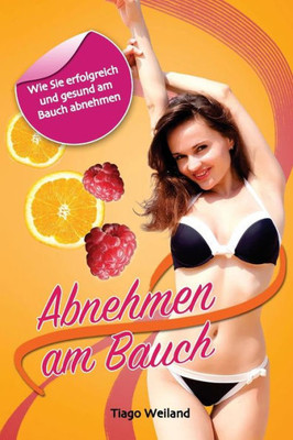 Abnehmen Am Bauch: Wie Sie Erfolgreich Und Gesund Am Bauch Abnehmen! (German Edition)