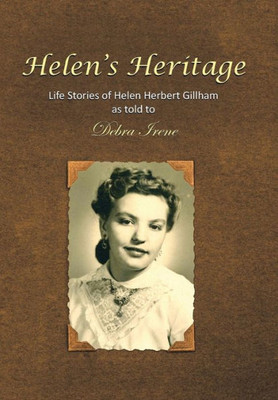 Helen'S Heritage: Life Stories Of Helen Herbert Gillham As Told To Debra Irene