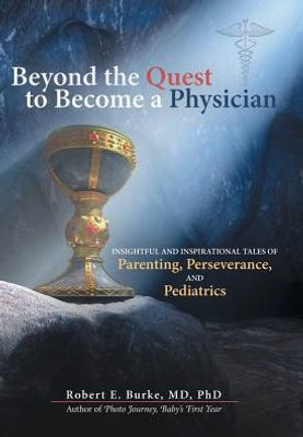 Beyond The Quest To Become A Physician: Insightful And Inspirational Tales Of Parenting, Perseverance, And Pediatrics