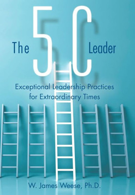 The 5C Leader: Exceptional Leadership Practices For Extraordinary Times
