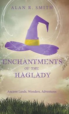 Enchantments Of The Haglady: Ancient Lands, Wonders, Adventures