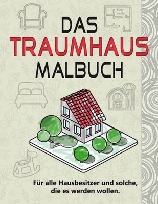 Das Traumhaus Malbuch: FUr Alle Hausbesitzer Und Solche, Die Es Werden Wollen. (German Edition)
