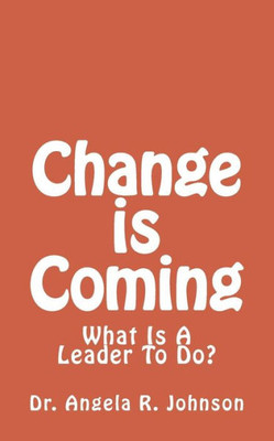 Change Is Coming: What Is A Leader To Do?