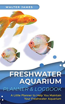Freshwater Aquarium Planner & Logbook: A Little Planner to Help You Maintain Your Freshwater Aquarium - Hardcover
