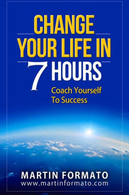 Change Your Life In 7 Hours: Coach Yourself To Success (7 Steps To Happiness, Reduce Stress, Change Your Life, Life Coaching, Life Coaching Training, ... How To Reduce Stress, How To Reduce Anxiety)