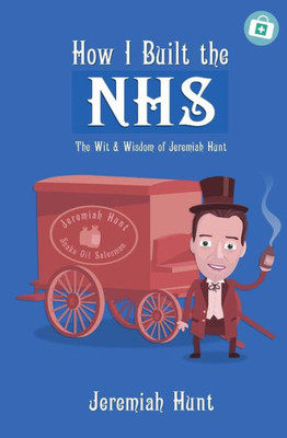 How I Built The Nhs : The Wit & Wisdom Of Jeremiah Hunt