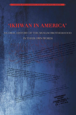 Ikhwan In America: An Oral History Of The Muslim Brotherhood In Their Own Words (Muslim Brotherhood Archival Series)