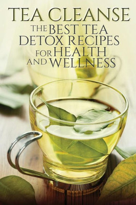 Tea Cleanse: The Best Tea Detox Recipes For Health And Wellness