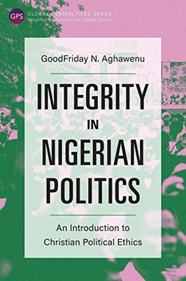 Integrity in Nigerian Politics: An Introduction to Christian Political Ethics (Global Perspectives)