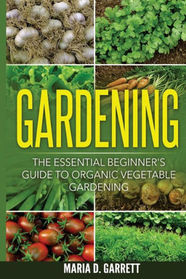 Gardening: The Essential Beginner'S Guide To Organic Vegetable Gardening
