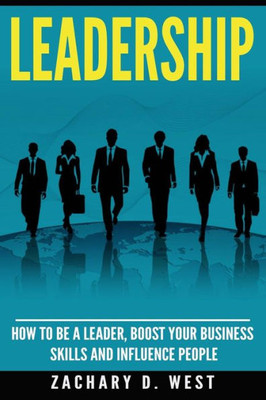 Leadership: How To Be A Leader, Boost Your Business Skills And Influence People (Leadership Skills, Leader, Influence People, Business, Management, Confidence)