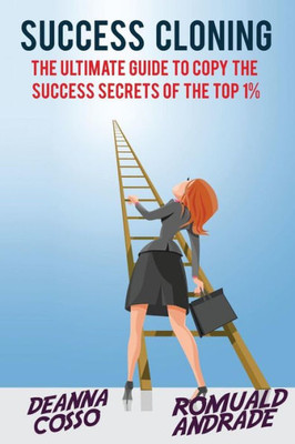 Success Cloning: The Ultimate Guide To Copy The Success Secrets Of The Top 1%