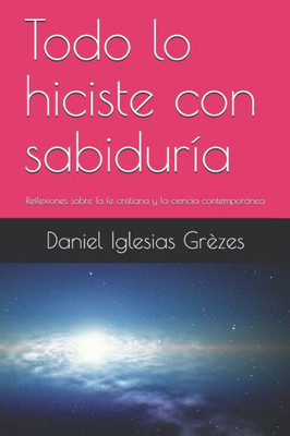 Todo Lo Hiciste Con Sabiduría: Reflexiones Sobre La Fe Cristiana Y La Ciencia Contemporánea (Aportes Para Una Contracultura Cristiana) (Spanish Edition)