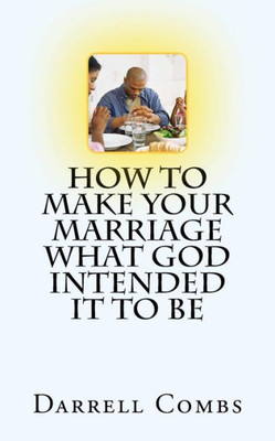 How To Make Your Marriage What God Intended It To Be