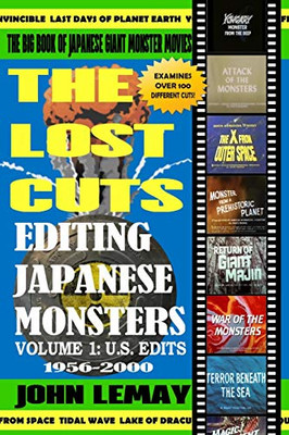 The Big Book of Japanese Giant Monster Movies: The Lost Cuts: Editing Japanese Monsters Volume 1: U.S. Edits (1956-2000) (Big Book of Japanese Giant Monsters)