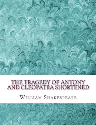 The Tragedy Of Antony And Cleopatra Shortened: Shakespeare Edited For Length