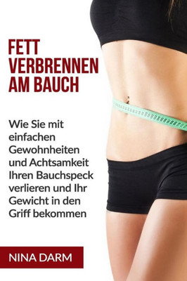 Fett Verbrennen Am Bauch: Wie Sie Mit Einfachen Gewohnheiten Und Achtsamkeit Ihren Bauchspeck Verlieren Und Ihr Gewicht In Den Griff Bekommen. (German Edition)