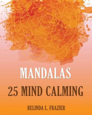 Mandalas 25 Mind Calming: Mandala Coloring Book, Stress Relieving Patterns, Coloring Books For Adults, Adult Coloring Book, Meditation Coloring Book