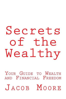 Secrets Of The Wealthy: Your Guide To Wealth And Financial Freedom