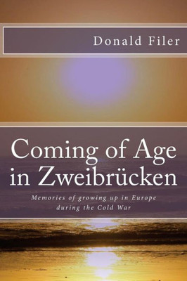 Coming Of Age In Zweibrucken: Memories Of Growing Up In Europe During The Cold War