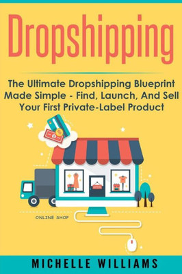 Dropshipping: The Ultimate Dropshipping Blueprint Made Simple (Dropshipping, Dropshipping For Beginners, Dropshipping With Amazon, Dropshipping Suppliers)