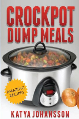Crockpot Dump Meals: Quick & Easy Dump Dinners Recipes For Busy People