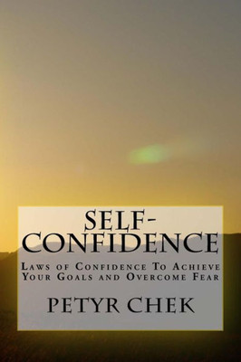 Self-Confidence: Laws Of Confidence To Achieve Your Goals And Overcome Fear (Self-Confidence Mastery, Overcome Fear, Achieve Goals)