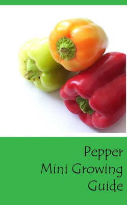 Pepper Mini Growing Guide (Grow Vegetables In Your Garden Series)