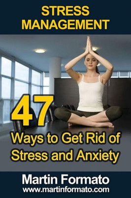 Stress Management: 47 Ways To Get Rid Of Stress And Anxiety (Stress Management, Stress Management Techniques, Stress Free, Stress Reduction, Stress Free Living, Stress Solutions, Anxiety Self Help)