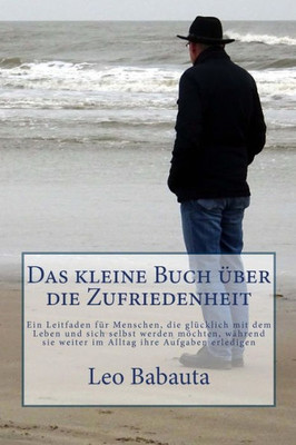 Das Kleine Buch Uber Die Zufriedenheit: Ein Leitfaden FUr Menschen, Die GlUcklich Mit Dem Leben Und Sich Selbst Werden Möchten, Wahrend Sie Weiter Im Alltag Ihre Aufgaben Erledigen (German Edition)