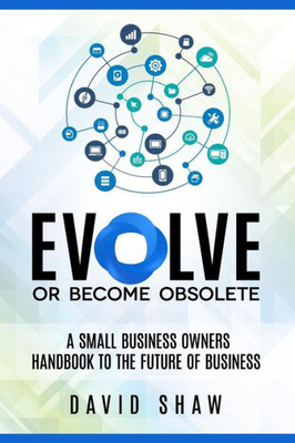 Evolve Or Become Obsolete: A Small Business Owners Guide To The Future Of Business