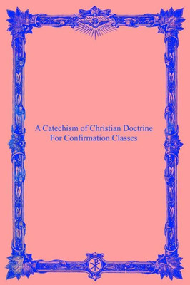 A Catechism Of Christian Doctrine: For Confirmation Classes
