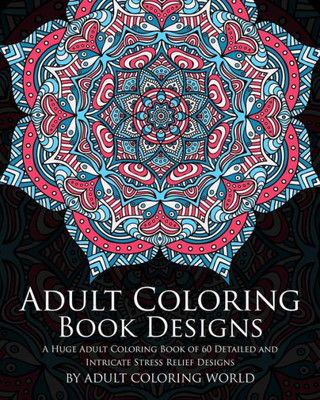 Adult Coloring Book Designs: A Huge Adult Coloring Book Of 60 Detailed And Intricate Stress Relief Designs (Pattern Coloring Books)